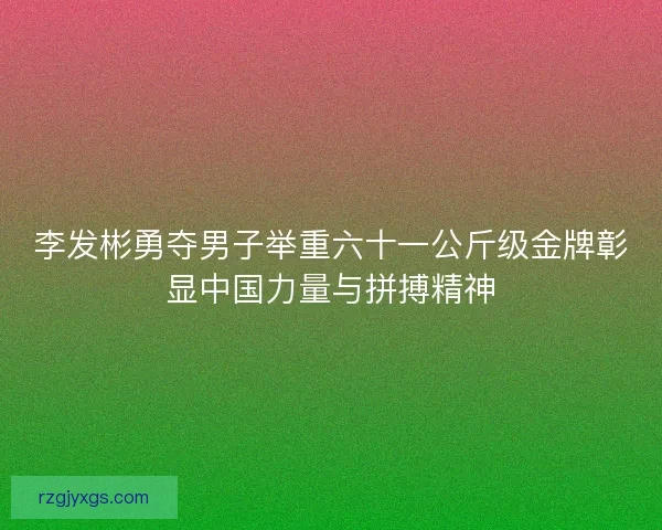 李发彬勇夺男子举重六十一公斤级金牌彰显中国力量与拼搏精神 李发彬勇夺男子举重六十一公斤级金牌彰显中国力量与拼搏精神