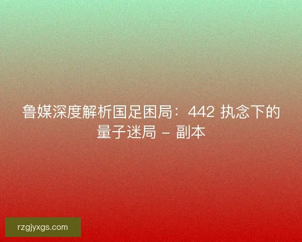 鲁媒深度解析国足困局：442 执念下的量子迷局 - 副本