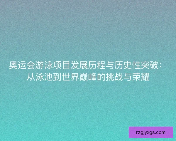 奥运会游泳项目发展历程与历史性突破:从泳池到世界巅峰的挑战与荣耀 奥运会游泳项目发展历程与历史性突破:从泳池到世界巅峰的挑战与荣耀