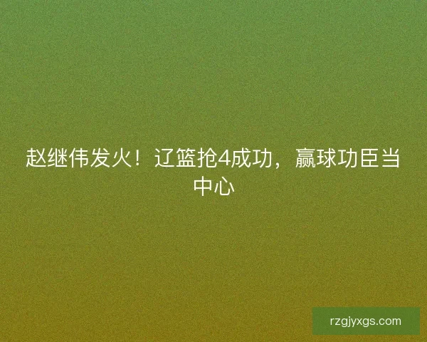 赵继伟发火！辽篮抢4成功，赢球功臣当中心