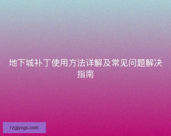 地下城补丁使用方法详解及常见问题解决指南