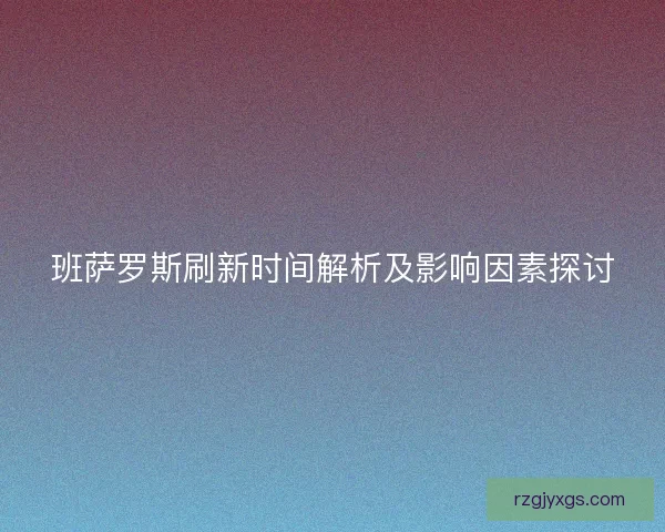 班萨罗斯刷新时间解析及影响因素探讨