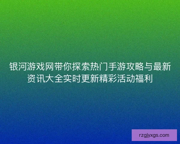 银河游戏网带你探索热门手游攻略与最新资讯大全实时更新精彩活动福利 银河游戏网带你探索热门手游攻略与最新资讯大全实时更新精彩活动福利