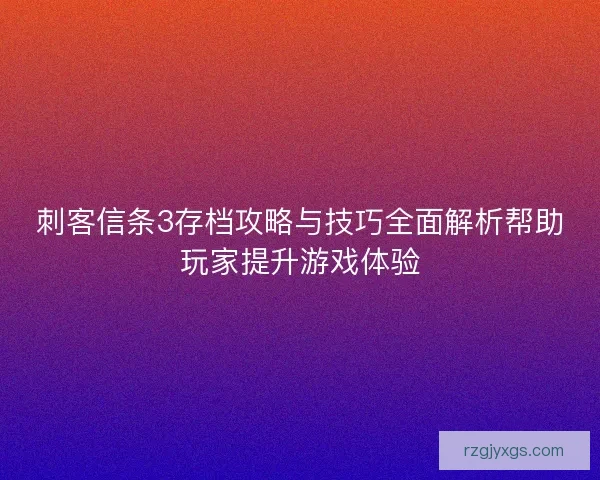 刺客信条3存档攻略与技巧全面解析帮助玩家提升游戏体验 刺客信条3存档攻略与技巧全面解析帮助玩家提升游戏体验