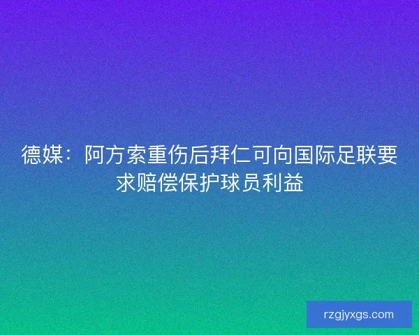 德媒：阿方索重伤后拜仁可向国际足联要求赔偿保护球员利益