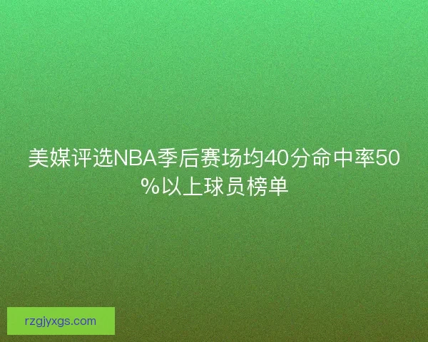 美媒评选NBA季后赛场均40分命中率50%以上球员榜单