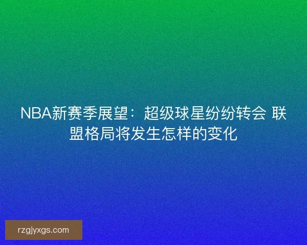 NBA新赛季展望：超级球星纷纷转会 联盟格局将发生怎样的变化