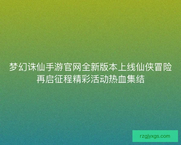 梦幻诛仙手游官网全新版本上线仙侠冒险再启征程精彩活动热血集结