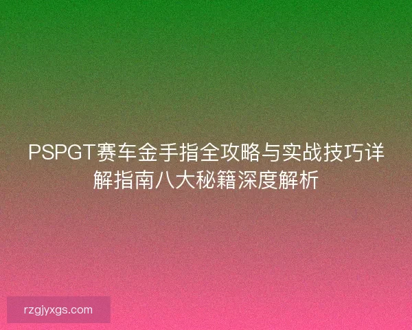 PSPGT赛车金手指全攻略与实战技巧详解指南八大秘籍深度解析 PSPGT赛车金手指全攻略与实战技巧详解指南八大秘籍深度解析