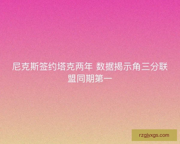 尼克斯签约塔克两年 数据揭示角三分联盟同期第一 尼克斯签约塔克两年 数据揭示角三分联盟同期第一