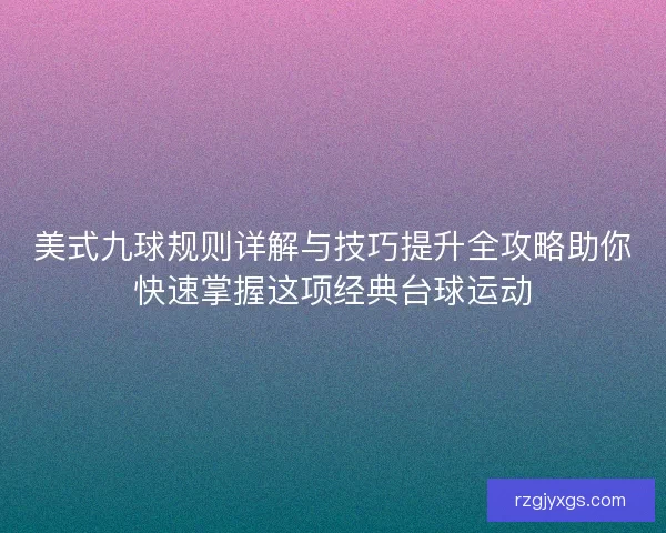 美式九球规则详解与技巧提升全攻略助你快速掌握这项经典台球运动