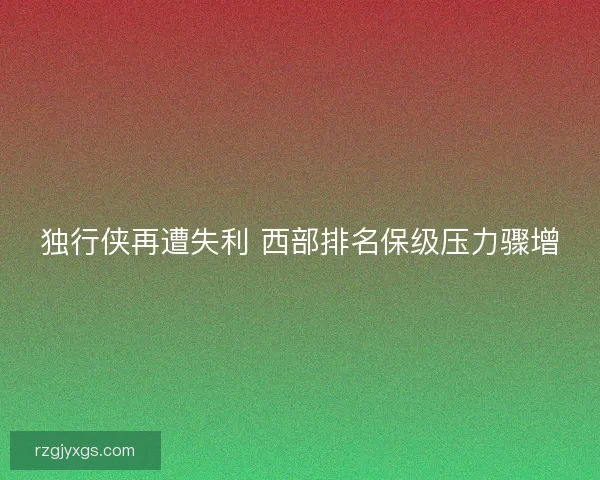 独行侠再遭失利 西部排名保级压力骤增