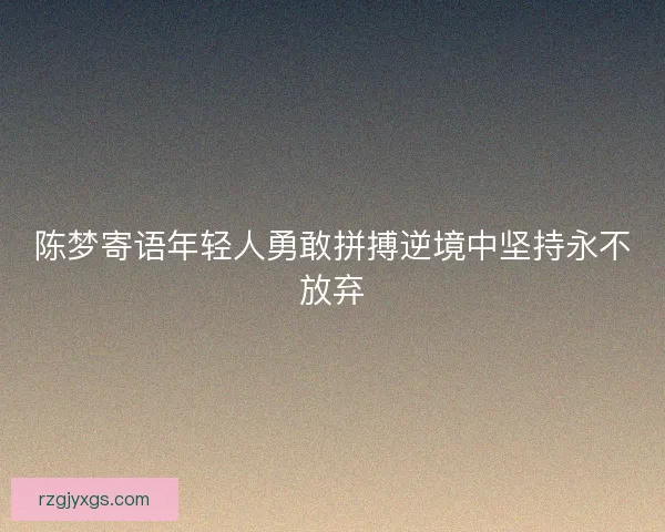 陈梦寄语年轻人勇敢拼搏逆境中坚持永不放弃