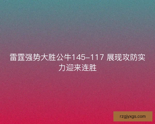 雷霆强势大胜公牛145-117 展现攻防实力迎来连胜 雷霆强势大胜公牛145-117 展现攻防实力迎来连胜