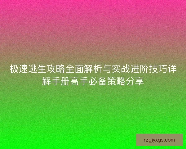 极速逃生攻略全面解析与实战进阶技巧详解手册高手必备策略分享