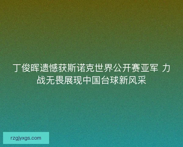 丁俊晖遗憾获斯诺克世界公开赛亚军 力战无畏展现中国台球新风采