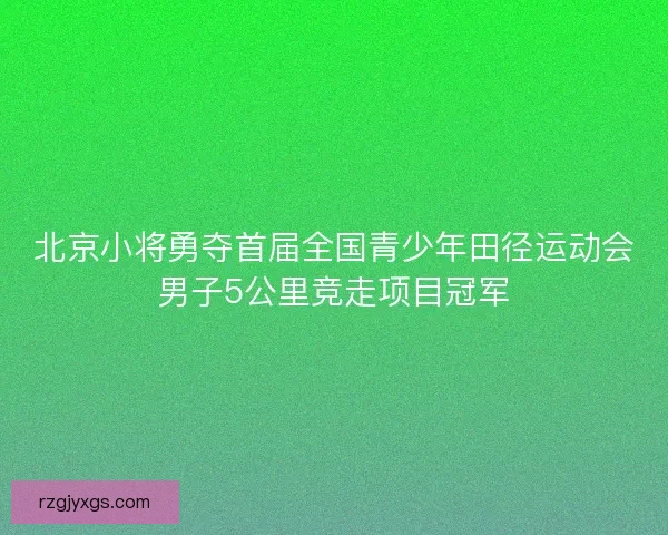 北京小将勇夺首届全国青少年田径运动会男子5公里竞走项目冠军 北京小将勇夺首届全国青少年田径运动会男子5公里竞走项目冠军